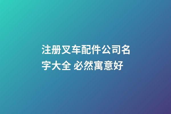注册叉车配件公司名字大全 必然寓意好-第1张-公司起名-玄机派
